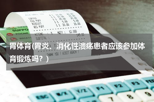 胃体育(胃炎、消化性溃疡患者应该参加体育锻炼吗？)