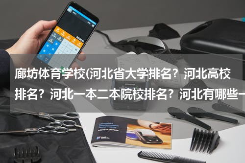 廊坊体育学校(河北省大学排名？河北高校排名？河北一本二本院校排名？河北有哪些一本二本大学院校？)
