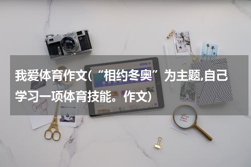 我爱体育作文(“相约冬奥”为主题,自己学习一项体育技能。作文)