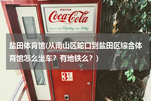 盐田体育馆(从南山区蛇口到盐田区综合体育馆怎么坐车？有地铁么？)