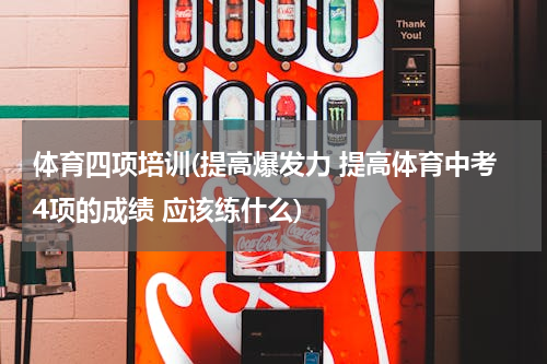 体育四项培训(提高爆发力 提高体育中考4项的成绩 应该练什么)