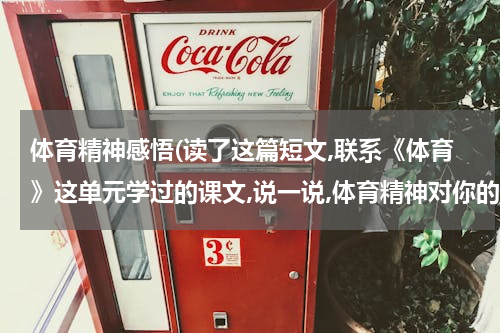 体育精神感悟(读了这篇短文,联系《体育》这单元学过的课文,说一说,体育精神对你的启发)
