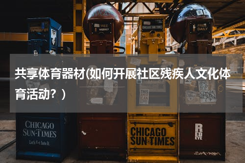 共享体育器材(如何开展社区残疾人文化体育活动？)