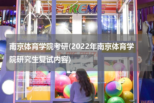 南京体育学院考研(2022年南京体育学院研究生复试内容)