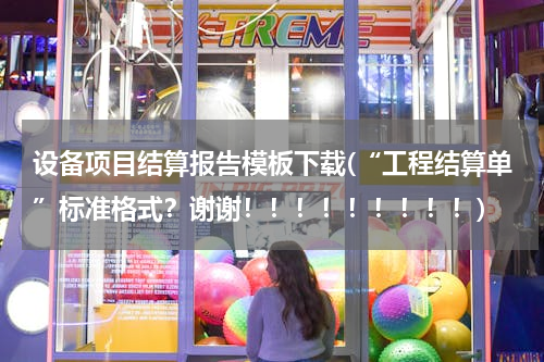 设备项目结算报告模板下载(“工程结算单”标准格式？谢谢！！！！！！！！！)