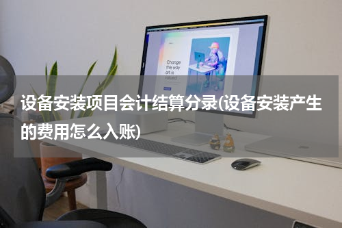 设备安装项目会计结算分录(设备安装产生的费用怎么入账)