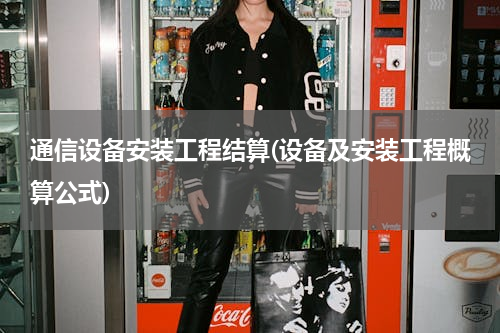 通信设备安装工程结算(设备及安装工程概算公式)