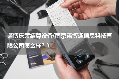 诺博床旁结算设备(南京诺博连信息科技有限公司怎么样？)