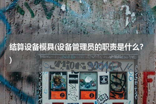 结算设备模具(设备管理员的职责是什么？)