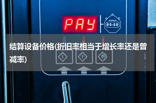 结算设备价格(折旧率相当于增长率还是曾减率)