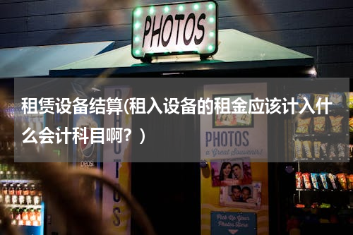 租赁设备结算(租入设备的租金应该计入什么会计科目啊？)