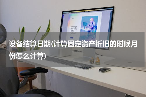 设备结算日期(计算固定资产折旧的时候月份怎么计算)