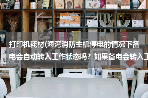 打印机耗材(海湾消防主机停电的情况下备电会自动转入工作状态吗？如果备电会转入工作状态，主电电源需要关闭吗？)