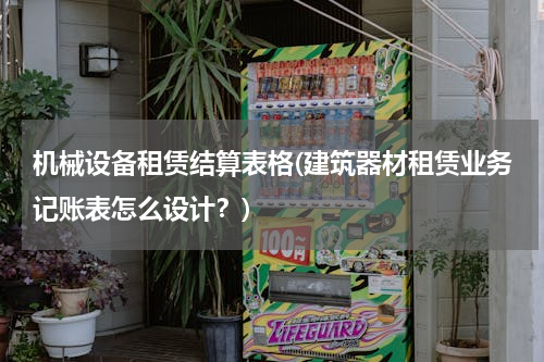 机械设备租赁结算表格(建筑器材租赁业务记账表怎么设计？)