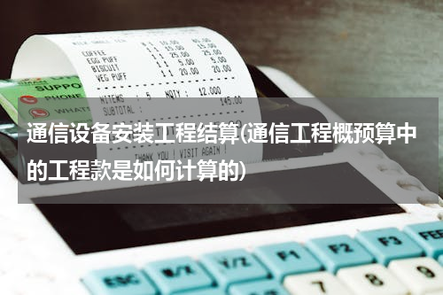 通信设备安装工程结算(通信工程概预算中的工程款是如何计算的)