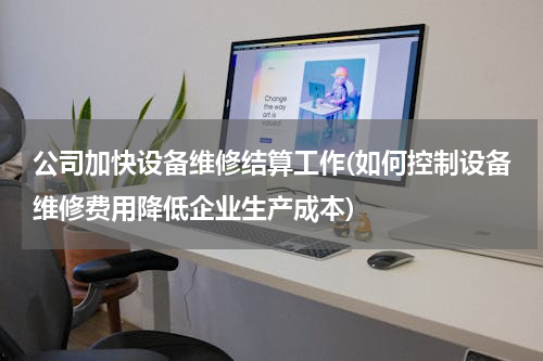 公司加快设备维修结算工作(如何控制设备维修费用降低企业生产成本)