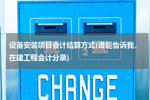设备安装项目会计结算方式(谁能告诉我，在建工程会计分录)