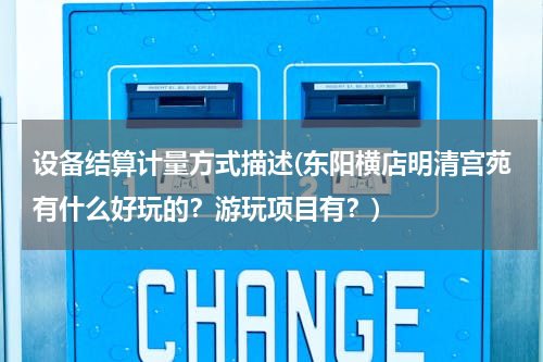 设备结算计量方式描述(东阳横店明清宫苑有什么好玩的？游玩项目有？)
