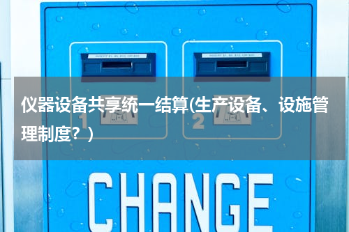 仪器设备共享统一结算(生产设备、设施管理制度？)