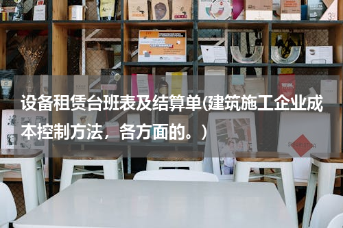 设备租赁台班表及结算单(建筑施工企业成本控制方法，各方面的。)