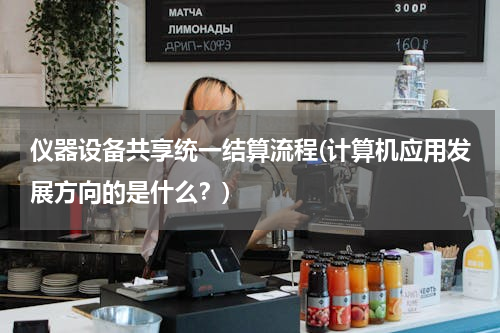 仪器设备共享统一结算流程(计算机应用发展方向的是什么？)