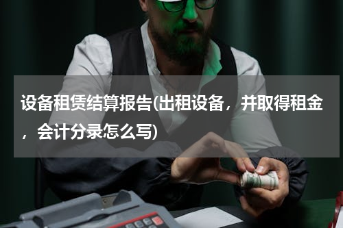 设备租赁结算报告(出租设备，并取得租金，会计分录怎么写)
