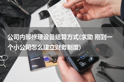 公司内部修理设备结算方式(求助 刚到一个小公司怎么建立财务制度)