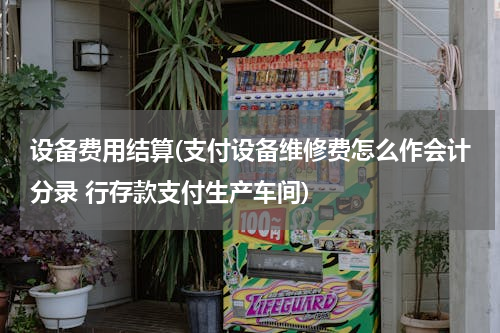 设备费用结算(支付设备维修费怎么作会计分录 行存款支付生产车间)