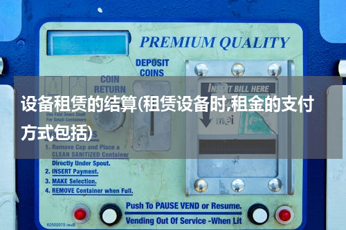 设备租赁的结算(租赁设备时,租金的支付方式包括)