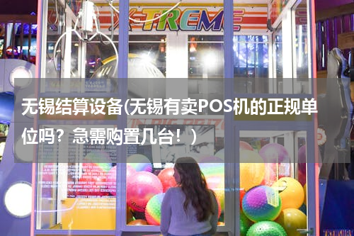 无锡结算设备(无锡有卖POS机的正规单位吗？急需购置几台！)