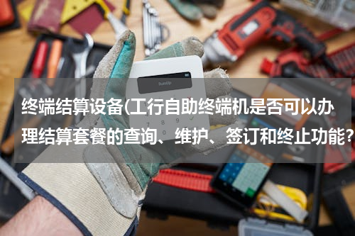 终端结算设备(工行自助终端机是否可以办理结算套餐的查询、维护、签订和终止功能？)