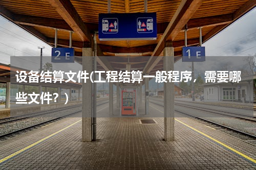 设备结算文件(工程结算一般程序，需要哪些文件？)