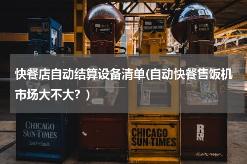 快餐店自动结算设备清单(自动快餐售饭机市场大不大？)
