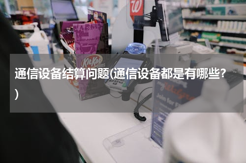通信设备结算问题(通信设备都是有哪些？)