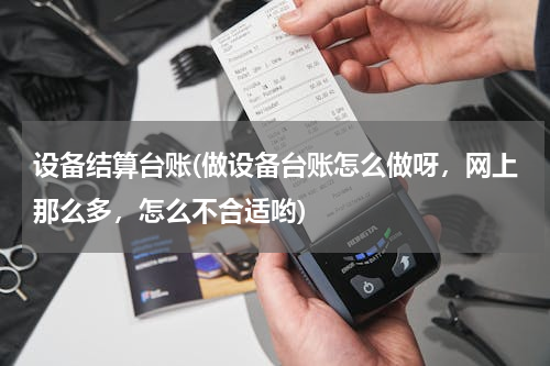 设备结算台账(做设备台账怎么做呀，网上那么多，怎么不合适哟)