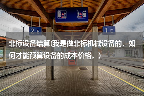 非标设备结算(我是做非标机械设备的，如何才能预算设备的成本价格。)