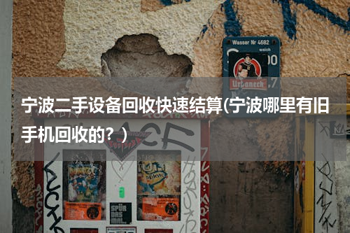 宁波二手设备回收快速结算(宁波哪里有旧手机回收的？)