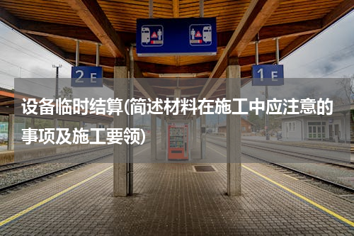 设备临时结算(简述材料在施工中应注意的事项及施工要领)