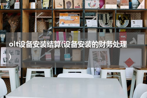 olt设备安装结算(设备安装的财务处理)