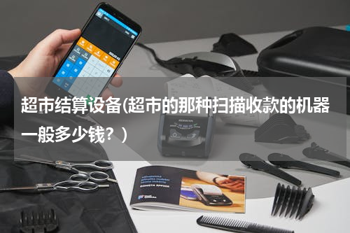 超市结算设备(超市的那种扫描收款的机器一般多少钱？)