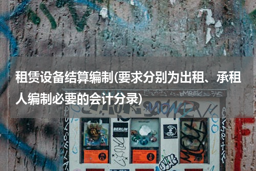 租赁设备结算编制(要求分别为出租、承租人编制必要的会计分录)