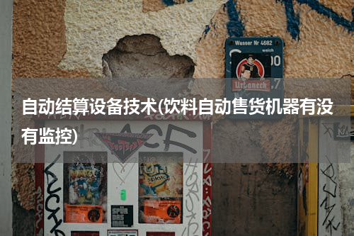 自动结算设备技术(饮料自动售货机器有没有监控)
