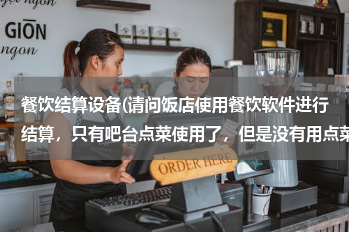 餐饮结算设备(请问饭店使用餐饮软件进行结算，只有吧台点菜使用了，但是没有用点菜宝和厨打，怎么操作才好？)