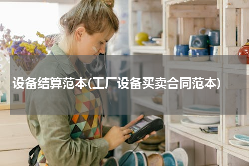 设备结算范本(工厂设备买卖合同范本)