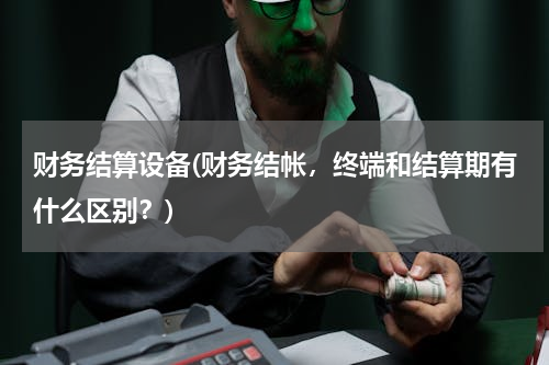 财务结算设备(财务结帐，终端和结算期有什么区别？)