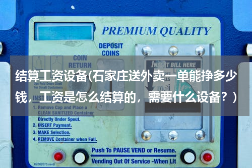 结算工资设备(石家庄送外卖一单能挣多少钱，工资是怎么结算的，需要什么设备？)
