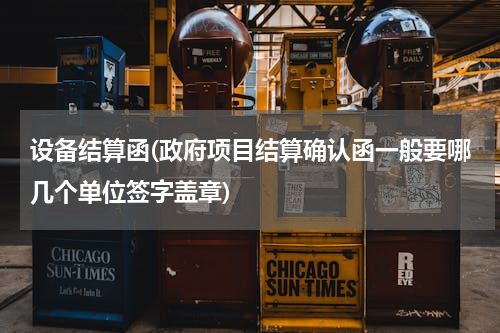 设备结算函(政府项目结算确认函一般要哪几个单位签字盖章)