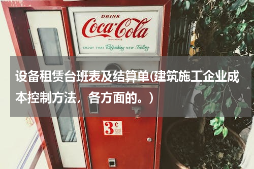 设备租赁台班表及结算单(建筑施工企业成本控制方法，各方面的。)