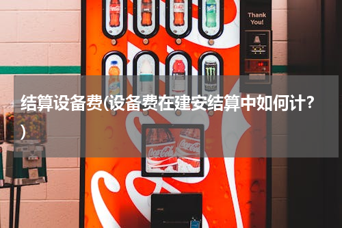 结算设备费(设备费在建安结算中如何计？)