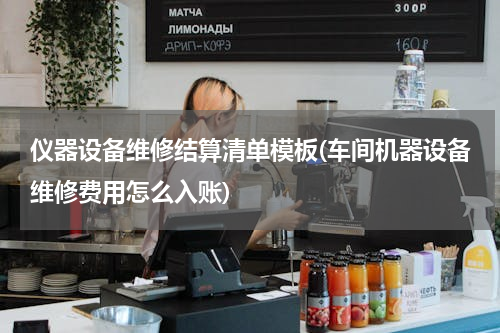仪器设备维修结算清单模板(车间机器设备维修费用怎么入账)